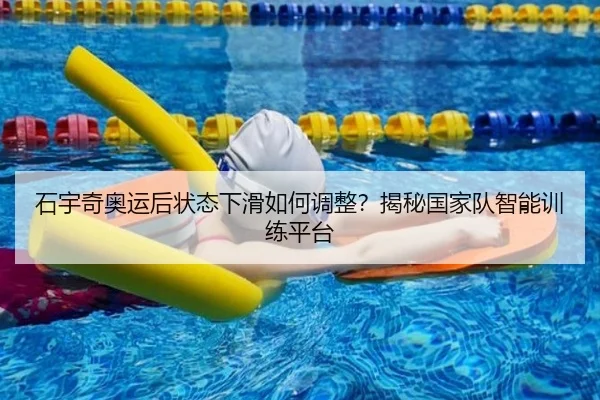 石宇奇奥运后状态下滑如何调整？揭秘国家队智能训练平台